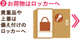 (2)お荷物はロッカーへ　貴重品や上着は備え付けのロッカーへ